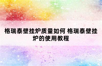 格瑞泰壁挂炉质量如何 格瑞泰壁挂炉的使用教程